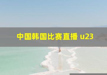 中国韩国比赛直播 u23